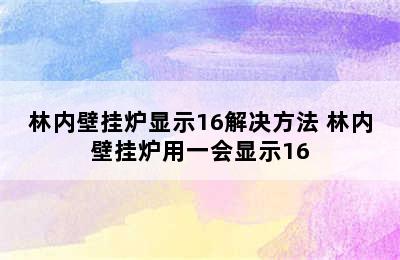 林内壁挂炉显示16解决方法 林内壁挂炉用一会显示16